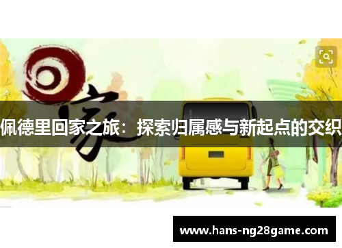 佩德里回家之旅:探索归属感与新起点的交织 佩德里回家之旅:探索归属感与新起点的交织