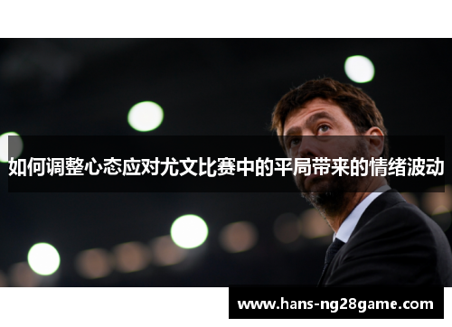 如何调整心态应对尤文比赛中的平局带来的情绪波动 如何调整心态应对尤文比赛中的平局带来的情绪波动