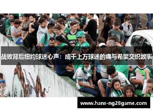 战败背后纽约球迷心声:成千上万球迷的痛与希望交织故事 战败背后纽约球迷心声:成千上万球迷的痛与希望交织故事