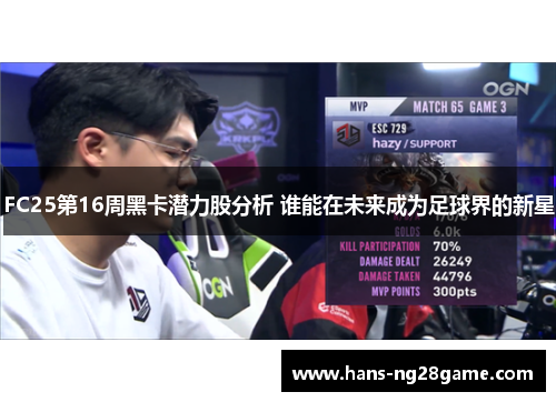 FC25第16周黑卡潜力股分析 谁能在未来成为足球界的新星 FC25第16周黑卡潜力股分析 谁能在未来成为足球界的新星