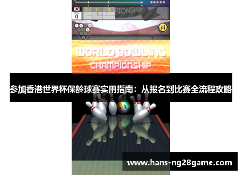 参加香港世界杯保龄球赛实用指南:从报名到比赛全流程攻略 参加香港世界杯保龄球赛实用指南:从报名到比赛全流程攻略