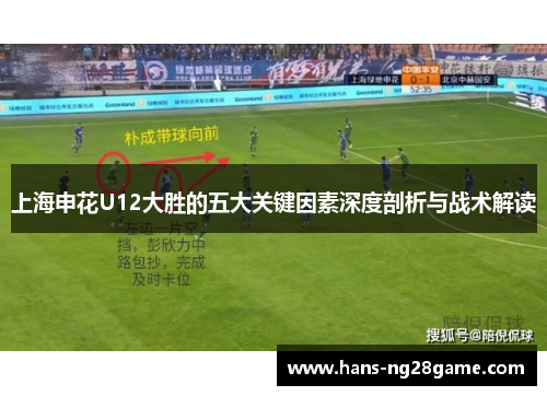 上海申花U12大胜的五大关键因素深度剖析与战术解读 上海申花U12大胜的五大关键因素深度剖析与战术解读