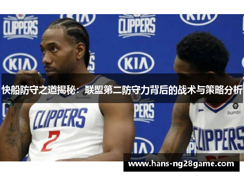 快船防守之道揭秘:联盟第二防守力背后的战术与策略分析 快船防守之道揭秘:联盟第二防守力背后的战术与策略分析