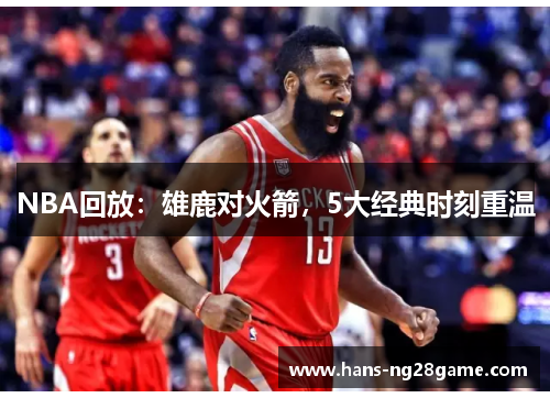 NBA回放:雄鹿对火箭,5大经典时刻重温 NBA回放:雄鹿对火箭,5大经典时刻重温