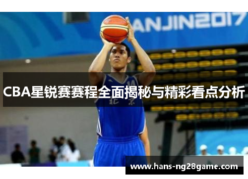 CBA星锐赛赛程全面揭秘与精彩看点分析