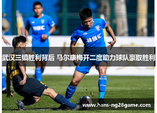 武汉三镇胜利背后 马尔康梅开二度助力球队豪取胜利