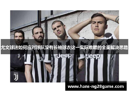 尤文球迷如何应对球队没有长袖球衣这一实际难题的全面解决思路