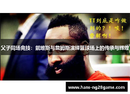 父子同场竞技：戴维斯与詹姆斯演绎篮球场上的传承与辉煌