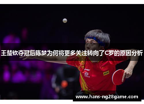 王楚钦夺冠后陈梦为何将更多关注转向了C罗的原因分析