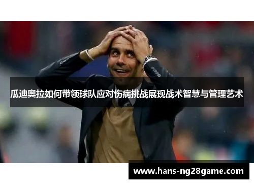 瓜迪奥拉如何带领球队应对伤病挑战展现战术智慧与管理艺术