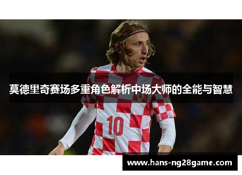 莫德里奇赛场多重角色解析中场大师的全能与智慧