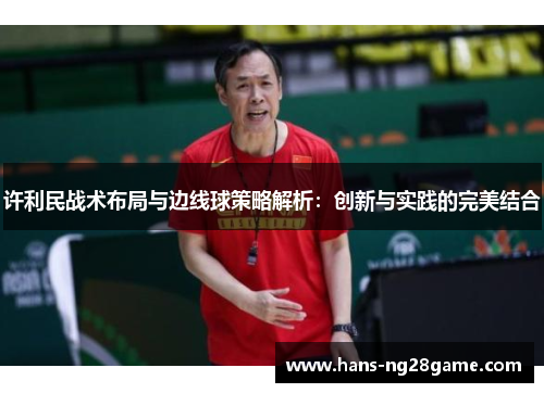 许利民战术布局与边线球策略解析：创新与实践的完美结合