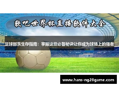 足球部落生存指南:掌握这些必备秘诀让你成为球场上的强者 足球部落生存指南:掌握这些必备秘诀让你成为球场上的强者