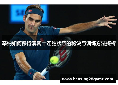 辛纳如何保持澳网十连胜状态的秘诀与训练方法探析