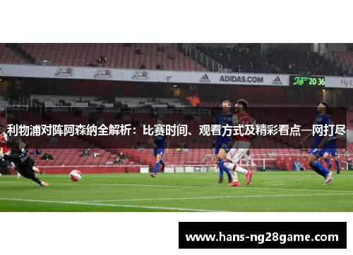 利物浦对阵阿森纳全解析:比赛时间、观看方式及精彩看点一网打尽 利物浦对阵阿森纳全解析:比赛时间、观看方式及精彩看点一网打尽