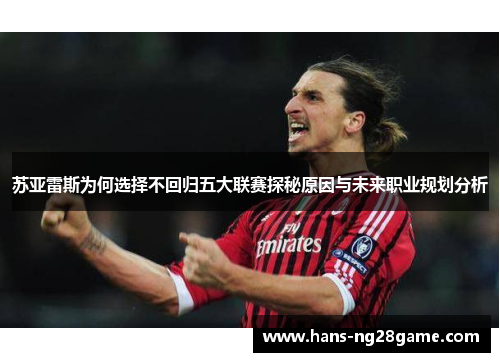 苏亚雷斯为何选择不回归五大联赛探秘原因与未来职业规划分析 苏亚雷斯为何选择不回归五大联赛探秘原因与未来职业规划分析