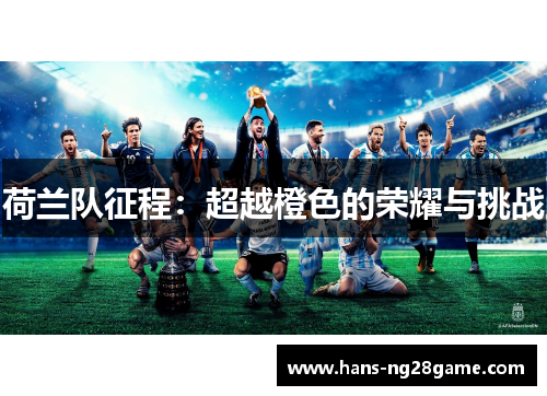 荷兰队征程:超越橙色的荣耀与挑战 荷兰队征程:超越橙色的荣耀与挑战