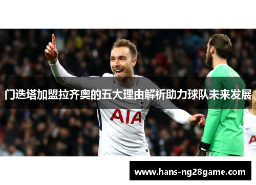 门迭塔加盟拉齐奥的五大理由解析助力球队未来发展 门迭塔加盟拉齐奥的五大理由解析助力球队未来发展