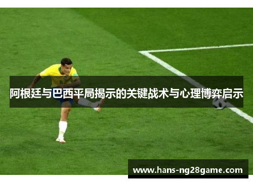 阿根廷与巴西平局揭示的关键战术与心理博弈启示 阿根廷与巴西平局揭示的关键战术与心理博弈启示