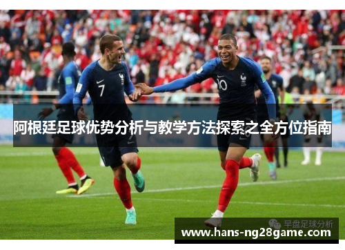 阿根廷足球优势分析与教学方法探索之全方位指南 阿根廷足球优势分析与教学方法探索之全方位指南