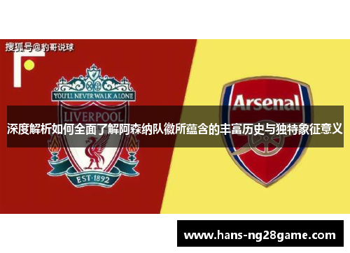 深度解析如何全面了解阿森纳队徽所蕴含的丰富历史与独特象征意义