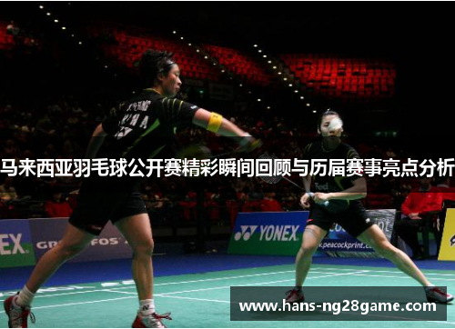 马来西亚羽毛球公开赛精彩瞬间回顾与历届赛事亮点分析