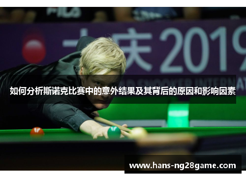 如何分析斯诺克比赛中的意外结果及其背后的原因和影响因素 如何分析斯诺克比赛中的意外结果及其背后的原因和影响因素