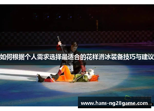 如何根据个人需求选择最适合的花样滑冰装备技巧与建议