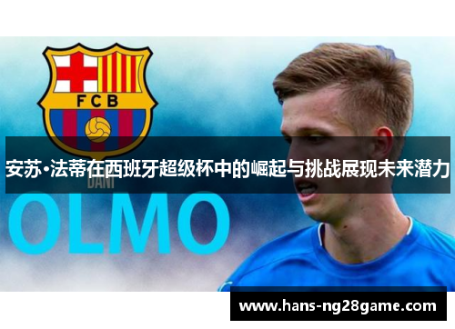 安苏·法蒂在西班牙超级杯中的崛起与挑战展现未来潜力 安苏·法蒂在西班牙超级杯中的崛起与挑战展现未来潜力
