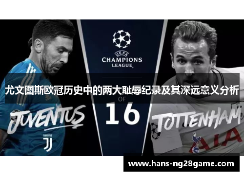 尤文图斯欧冠历史中的两大耻辱纪录及其深远意义分析 尤文图斯欧冠历史中的两大耻辱纪录及其深远意义分析