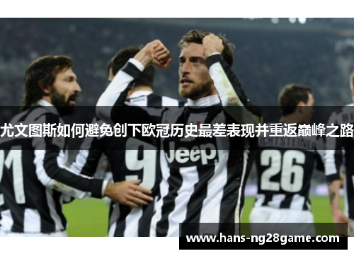 尤文图斯如何避免创下欧冠历史最差表现并重返巅峰之路