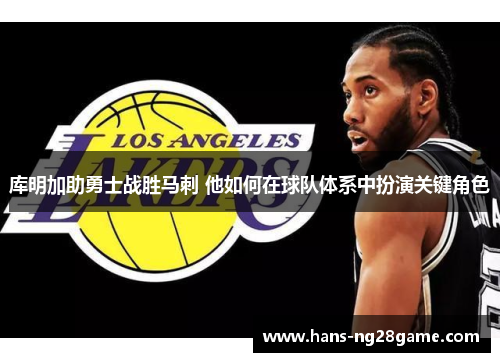 库明加助勇士战胜马刺 他如何在球队体系中扮演关键角色 库明加助勇士战胜马刺 他如何在球队体系中扮演关键角色