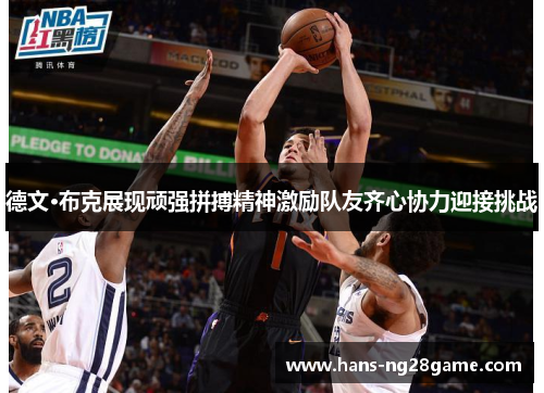 德文·布克展现顽强拼搏精神激励队友齐心协力迎接挑战 德文·布克展现顽强拼搏精神激励队友齐心协力迎接挑战