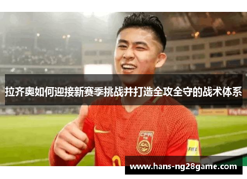 拉齐奥如何迎接新赛季挑战并打造全攻全守的战术体系 拉齐奥如何迎接新赛季挑战并打造全攻全守的战术体系