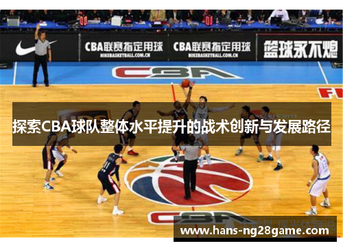 探索CBA球队整体水平提升的战术创新与发展路径