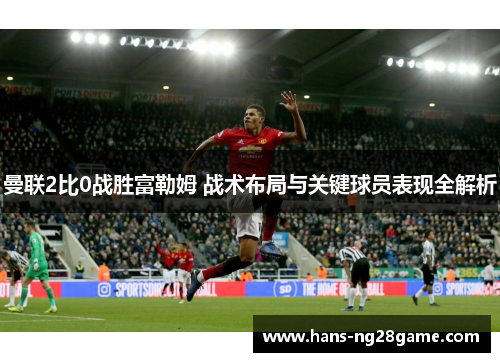 曼联2比0战胜富勒姆 战术布局与关键球员表现全解析