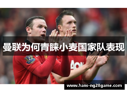 曼联为何青睐小麦国家队表现