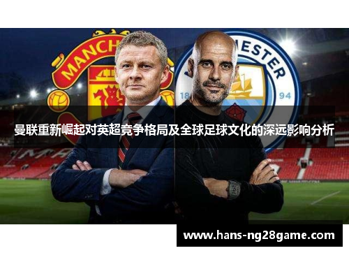 曼联重新崛起对英超竞争格局及全球足球文化的深远影响分析