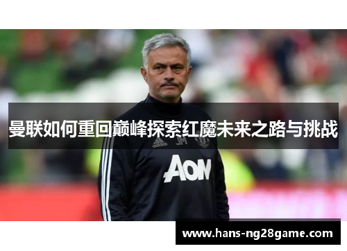 曼联如何重回巅峰探索红魔未来之路与挑战 曼联如何重回巅峰探索红魔未来之路与挑战
