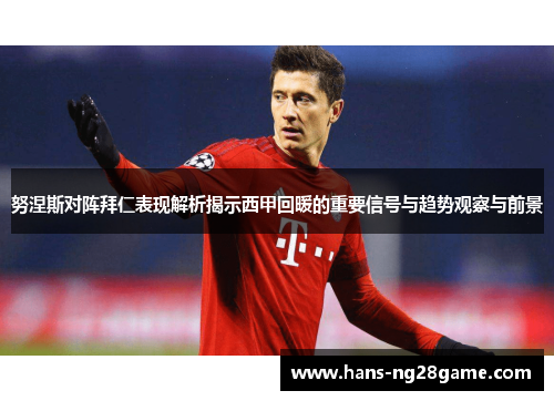 努涅斯对阵拜仁表现解析揭示西甲回暖的重要信号与趋势观察与前景 努涅斯对阵拜仁表现解析揭示西甲回暖的重要信号与趋势观察与前景