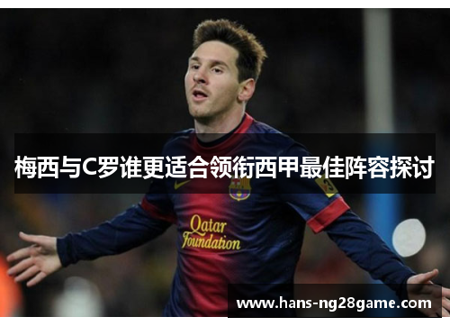 梅西与C罗谁更适合领衔西甲最佳阵容探讨 梅西与C罗谁更适合领衔西甲最佳阵容探讨