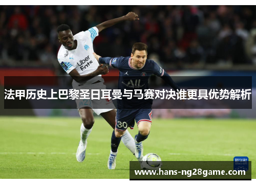 法甲历史上巴黎圣日耳曼与马赛对决谁更具优势解析 法甲历史上巴黎圣日耳曼与马赛对决谁更具优势解析