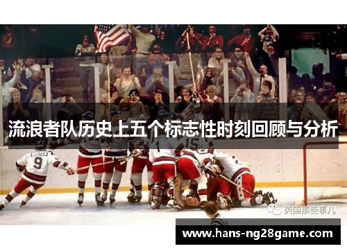 流浪者队历史上五个标志性时刻回顾与分析 流浪者队历史上五个标志性时刻回顾与分析
