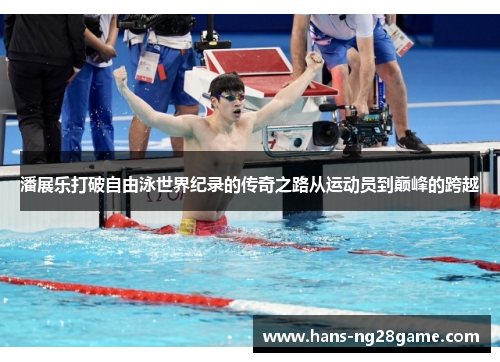 潘展乐打破自由泳世界纪录的传奇之路从运动员到巅峰的跨越 潘展乐打破自由泳世界纪录的传奇之路从运动员到巅峰的跨越