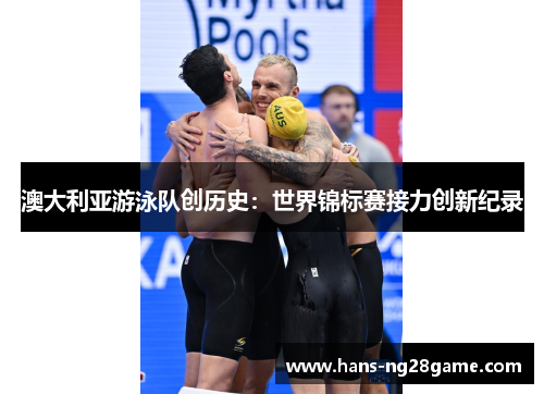 澳大利亚游泳队创历史:世界锦标赛接力创新纪录 澳大利亚游泳队创历史:世界锦标赛接力创新纪录