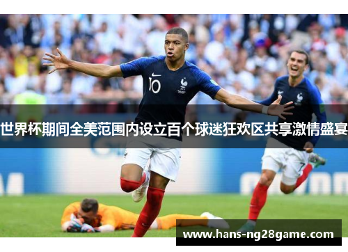 世界杯期间全美范围内设立百个球迷狂欢区共享激情盛宴 世界杯期间全美范围内设立百个球迷狂欢区共享激情盛宴