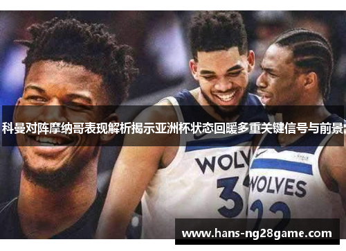 科曼对阵摩纳哥表现解析揭示亚洲杯状态回暖多重关键信号与前景