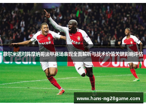 菲尔米诺对阵摩纳哥法甲赛场表现全面解析与战术价值关键影响评估